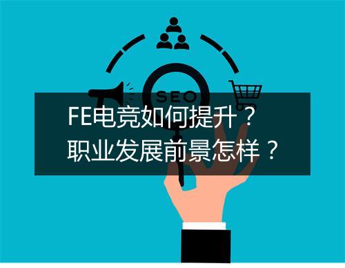 FE电竞如何提升？职业发展前景怎样？