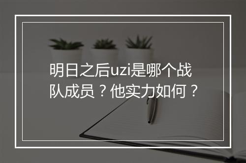 明日之后uzi是哪个战队成员？他实力如何？