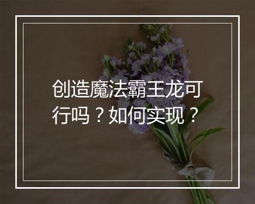 创造魔法霸王龙可行吗？如何实现？