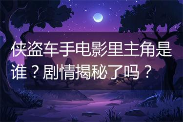 侠盗车手电影里主角是谁？剧情揭秘了吗？