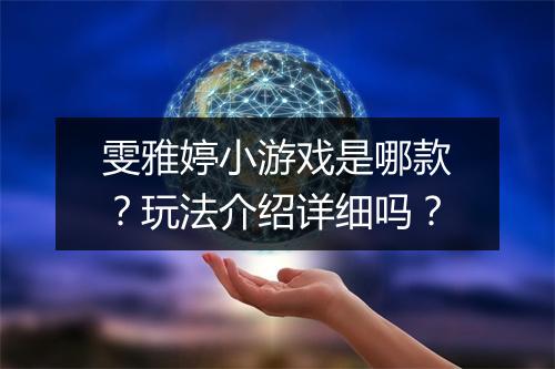 雯雅婷小游戏是哪款？玩法介绍详细吗？