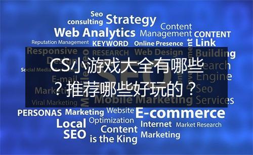 CS小游戏大全有哪些？推荐哪些好玩的？