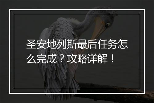 圣安地列斯最后任务怎么完成？攻略详解！