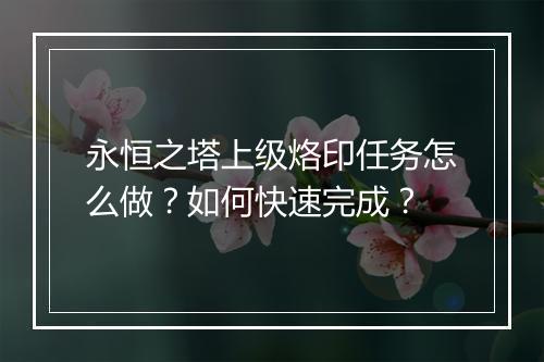 永恒之塔上级烙印任务怎么做？如何快速完成？