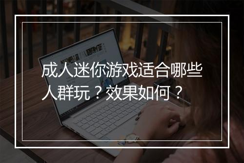 成人迷你游戏适合哪些人群玩？效果如何？