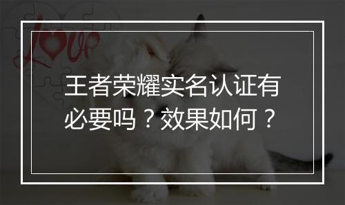 王者荣耀实名认证有必要吗？效果如何？