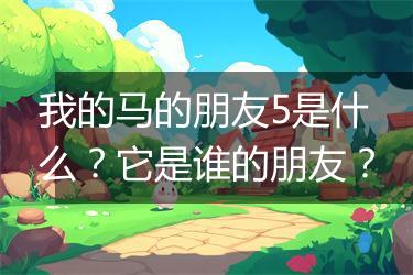 我的马的朋友5是什么？它是谁的朋友？