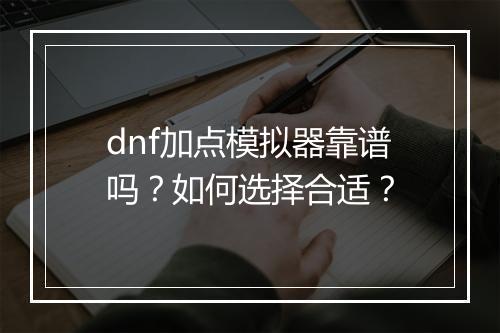 dnf加点模拟器靠谱吗？如何选择合适？