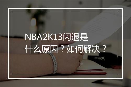 NBA2K13闪退是什么原因？如何解决？