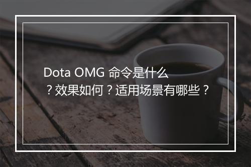 Dota OMG 命令是什么？效果如何？适用场景有哪些？
