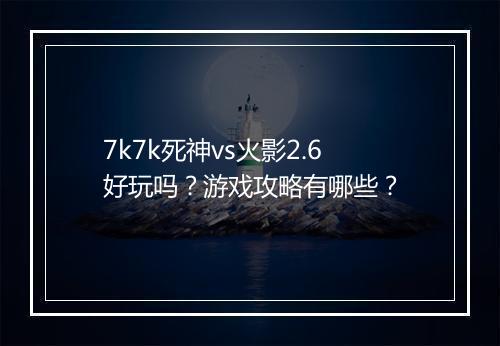 7k7k死神vs火影2.6好玩吗？游戏攻略有哪些？