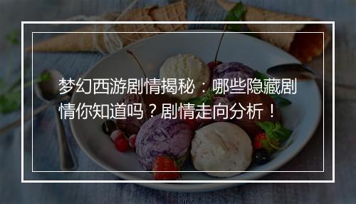 梦幻西游剧情揭秘：哪些隐藏剧情你知道吗？剧情走向分析！