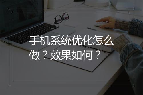 手机系统优化怎么做？效果如何？