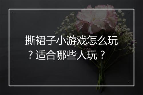 撕裙子小游戏怎么玩？适合哪些人玩？