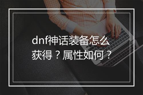 dnf神话装备怎么获得？属性如何？