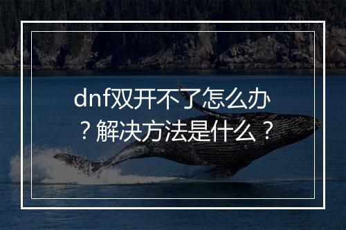 dnf双开不了怎么办？解决方法是什么？