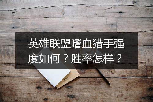 英雄联盟嗜血猎手强度如何？胜率怎样？