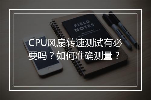 CPU风扇转速测试有必要吗？如何准确测量？