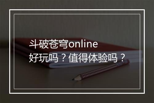 斗破苍穹online好玩吗？值得体验吗？