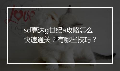 sd高达g世纪a攻略怎么快速通关？有哪些技巧？