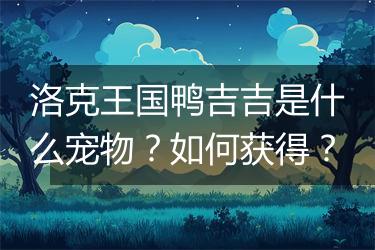 洛克王国鸭吉吉是什么宠物？如何获得？