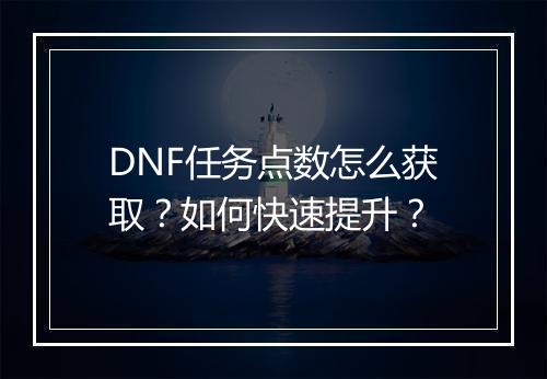 DNF任务点数怎么获取？如何快速提升？