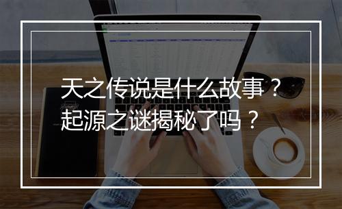 天之传说是什么故事？起源之谜揭秘了吗？