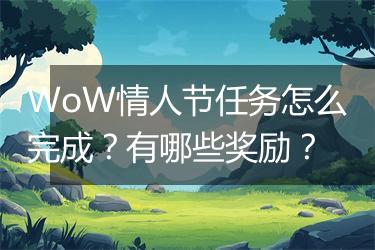 WoW情人节任务怎么完成？有哪些奖励？