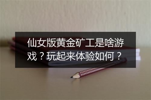 仙女版黄金矿工是啥游戏？玩起来体验如何？