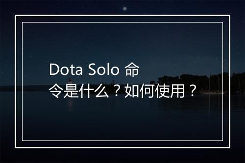 Dota Solo 命令是什么？如何使用？