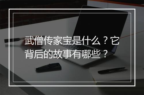 武僧传家宝是什么？它背后的故事有哪些？
