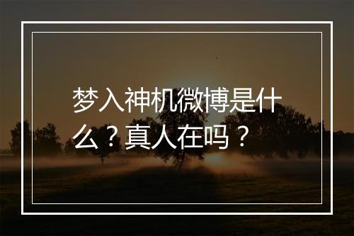 梦入神机微博是什么？真人在吗？