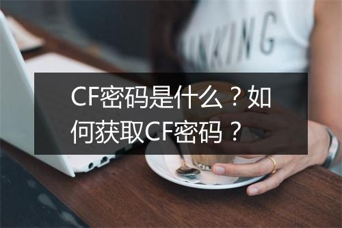 CF密码是什么？如何获取CF密码？