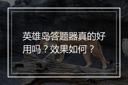 英雄岛答题器真的好用吗？效果如何？