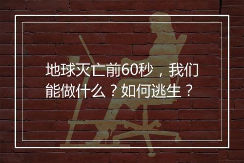 地球灭亡前60秒，我们能做什么？如何逃生？