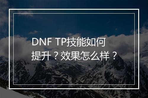 DNF TP技能如何提升？效果怎么样？