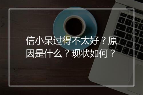 信小呆过得不太好？原因是什么？现状如何？