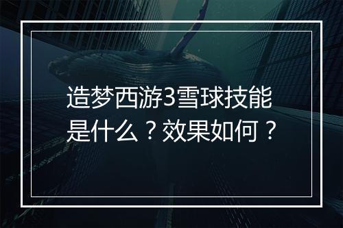 造梦西游3雪球技能是什么？效果如何？