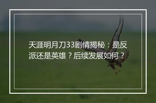 天涯明月刀33剧情揭秘：是反派还是英雄？后续发展如何？
