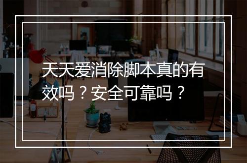 天天爱消除脚本真的有效吗？安全可靠吗？
