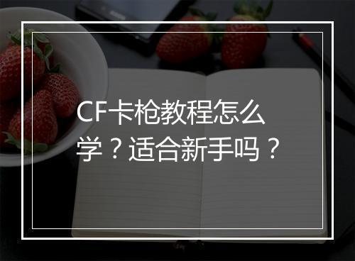 CF卡枪教程怎么学？适合新手吗？