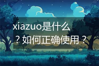 xiazuo是什么？如何正确使用？