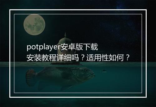 potplayer安卓版下载安装教程详细吗？适用性如何？