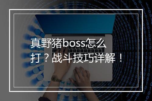 真野猪boss怎么打？战斗技巧详解！