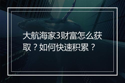 大航海家3财富怎么获取？如何快速积累？
