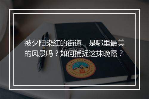 被夕阳染红的街道，是哪里最美的风景吗？如何捕捉这抹晚霞？