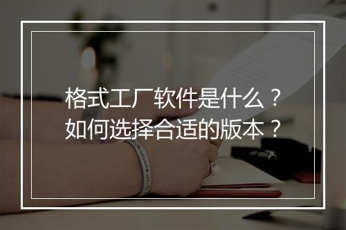 格式工厂软件是什么？如何选择合适的版本？