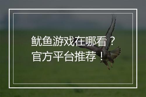 鱿鱼游戏在哪看？官方平台推荐！