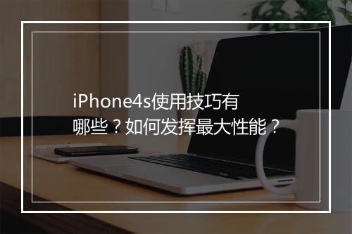iPhone4s使用技巧有哪些？如何发挥最大性能？