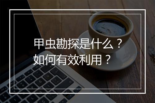 甲虫勘探是什么？如何有效利用？